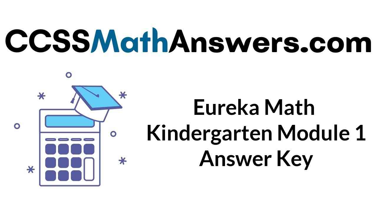 Eureka Math Kindergarten Module 1 Answer Key Eureka Math Kindergarten Module 2 Answer Key Eureka Math Kindergarten Module 3 Answer Key Eureka Math Kindergarten Module 4 Answer Key Eureka Math Kindergarten Module 5 Answer Key Eureka Math Kindergarten Module 6 Answer Key