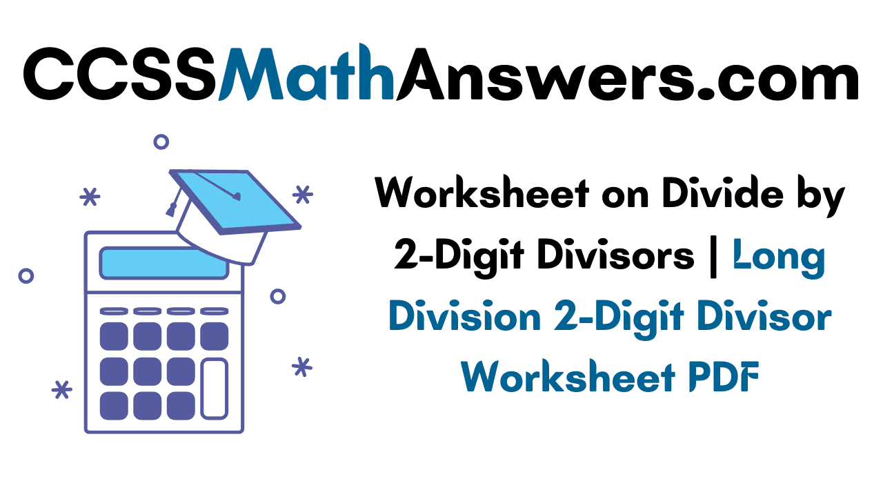 Worksheet on Divide by 2-Digit Divisors
