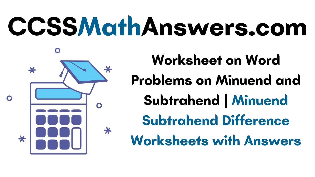 Worksheet on Word Problems on Minuend and Subtrahend