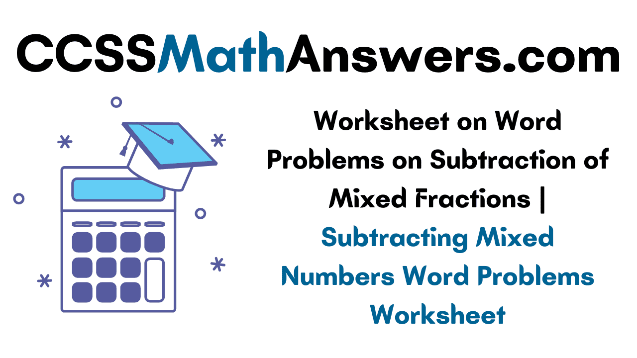 Worksheet on Word Problems on Subtraction of Mixed Fractions