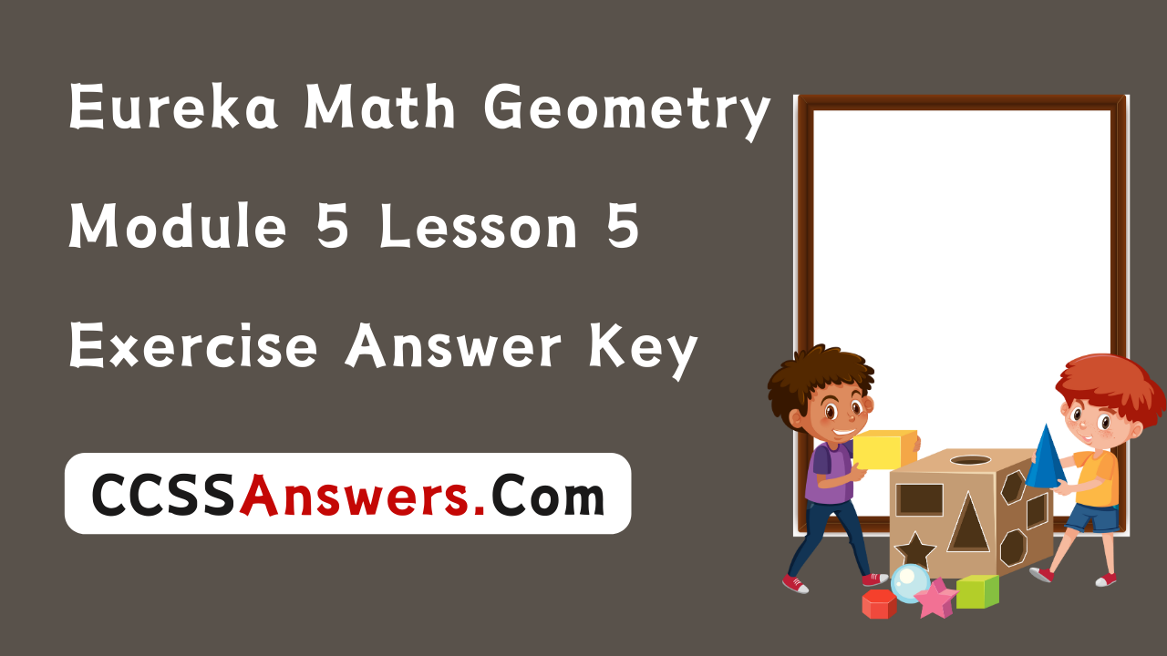 Eureka Math Geometry Module 5 Lesson 5 Exercise Answer Key