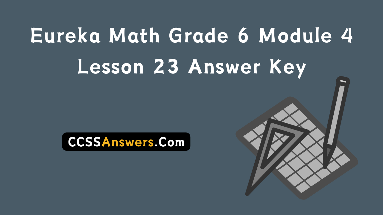 Eureka Math Grade 6 Module 4 Lesson 23 Answer Key