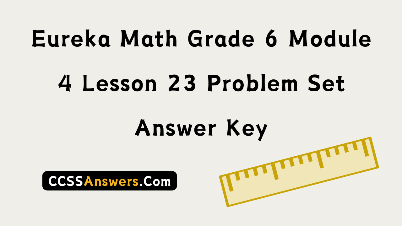 Eureka Math Grade 6 Module 4 Lesson 23 Problem Set Answer Key