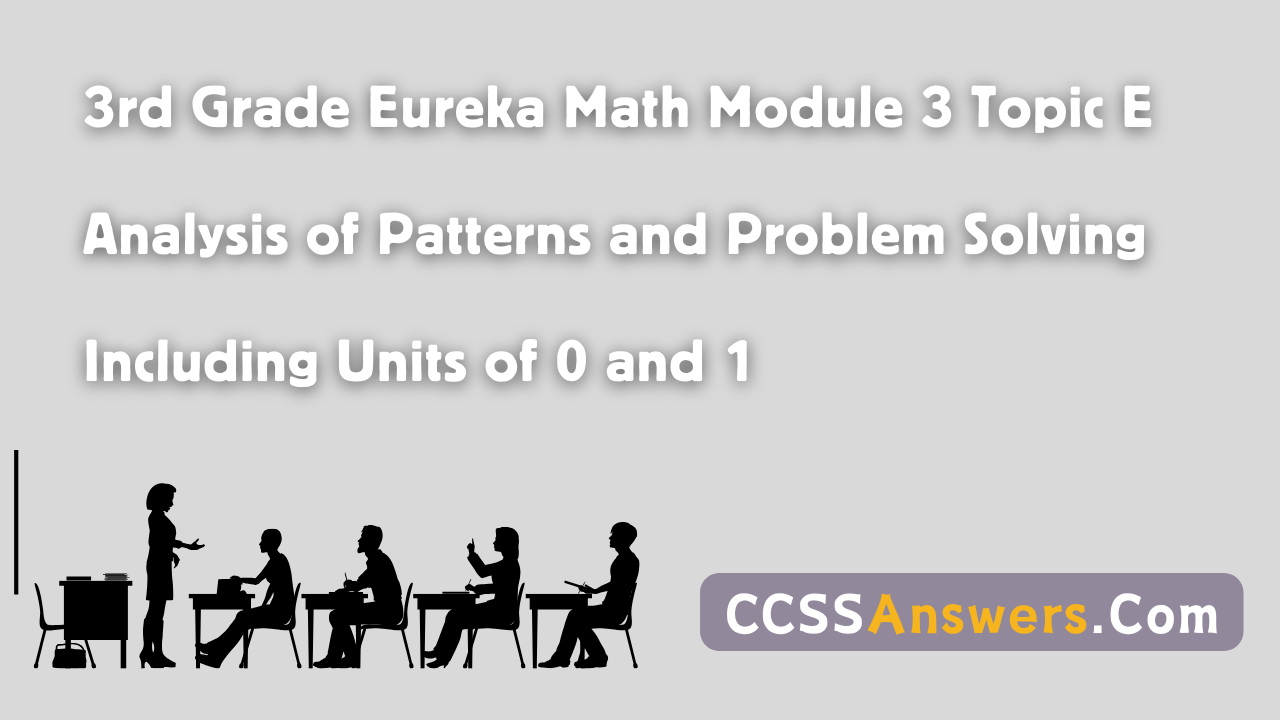 3rd Grade Eureka Math Module 3 Topic E Analysis of Patterns and Problem Solving Including Units of 0 and 1